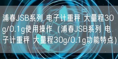 浦春JSB系列 電子計(jì)重秤 大量程30g/0.1g使用操作（浦春JSB系列 電子計(jì)重秤 大量程30g/0.1g功能特點(diǎn)）(圖1)