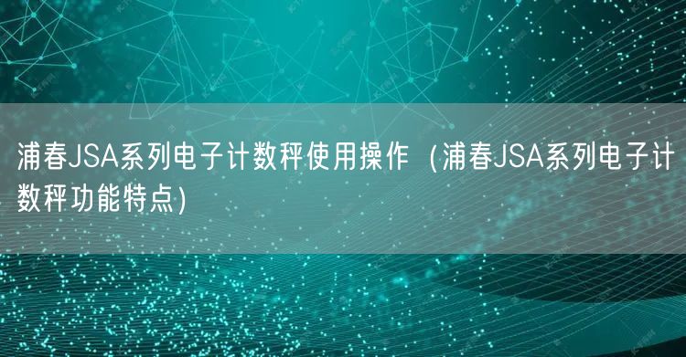 浦春JSA系列電子計數(shù)秤使用操作（浦春JSA系列電子計數(shù)秤功能特點）(圖1)