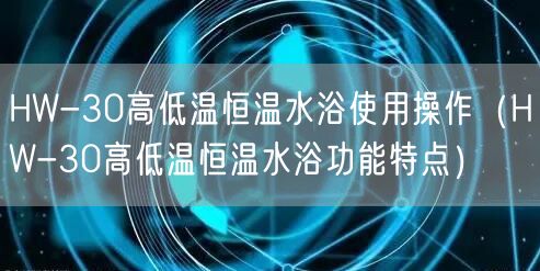 HW-30高低溫恒溫水浴使用操作（HW-30高低溫恒溫水浴功能特點）(圖1)