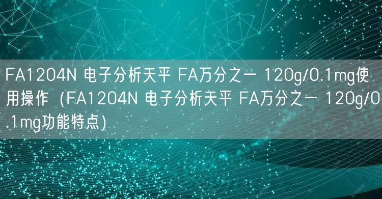 FA1204N 電子分析天平 FA萬(wàn)分之一 120g/0.1mg使用操作（FA1204N 電子分析天平 FA萬(wàn)分之一 120g/0.1mg功能特點(diǎn)）(圖1)