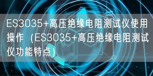 ES3035+高壓絕緣電阻測(cè)試儀使用操作（ES3035+高壓絕緣電阻測(cè)試儀功能特點(diǎn)）(圖1)