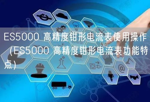 ES5000 高精度鉗形電流表使用操作（ES5000 高精度鉗形電流表功能特點）(圖1)