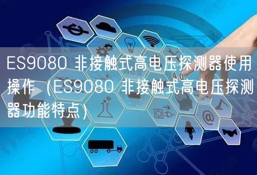 ES9080 非接觸式高電壓探測器使用操作（ES9080 非接觸式高電壓探測器功能特點(diǎn)）(圖1)