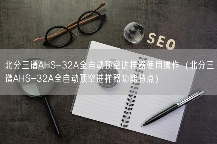 北分三譜AHS-32A全自動頂空進(jìn)樣器使用操作（北分三譜AHS-32A全自動頂空進(jìn)樣器功能特點(diǎn)）(圖1)