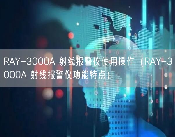 RAY-3000A 射線(xiàn)報(bào)警儀使用操作（RAY-3000A 射線(xiàn)報(bào)警儀功能特點(diǎn)）(圖1)