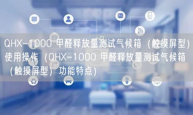 QHX-1000 甲醛釋放量測(cè)試氣候箱（觸摸屏型）使用操作（QHX-1000 甲醛釋放量測(cè)試氣候箱（觸摸屏型）功能特點(diǎn)）(圖1)