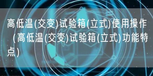 高低溫(交變)試驗箱(立式)使用操作（高低溫(交變)試驗箱(立式)功能特點）(圖1)