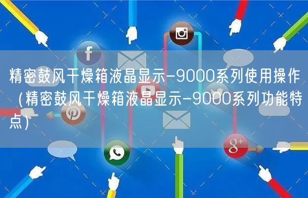 精密鼓風(fēng)干燥箱液晶顯示-9000系列使用操作（精密鼓風(fēng)干燥箱液晶顯示-9000系列功能特點(diǎn)）(圖1)