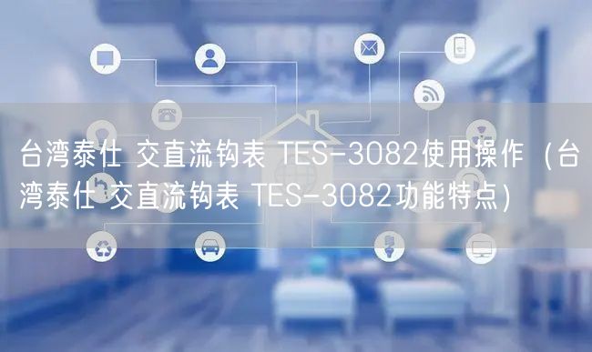 臺(tái)灣泰仕 交直流鉤表 TES-3082使用操作（臺(tái)灣泰仕 交直流鉤表 TES-3082功能特點(diǎn)）(圖1)