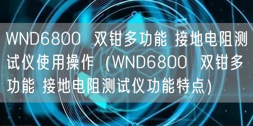 WND6800  雙鉗多功能 接地電阻測(cè)試儀使用操作（WND6800  雙鉗多功能 接地電阻測(cè)試儀功能特點(diǎn)）(圖1)