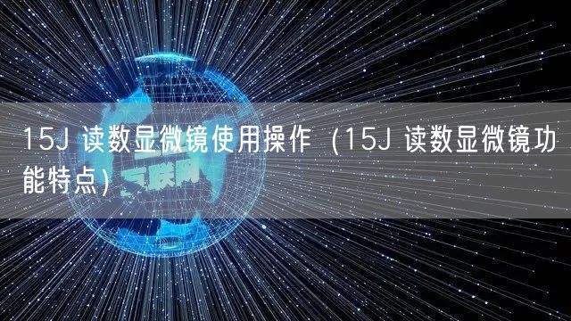 15J 讀數(shù)顯微鏡使用操作（15J 讀數(shù)顯微鏡功能特點）(圖1)