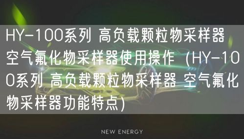 HY-100系列 高負(fù)載顆粒物采樣器 空氣氟化物采樣器使用操作（HY-100系列 高負(fù)載顆粒物采樣器 空氣氟化物采樣器功能特點(diǎn)）(圖1)