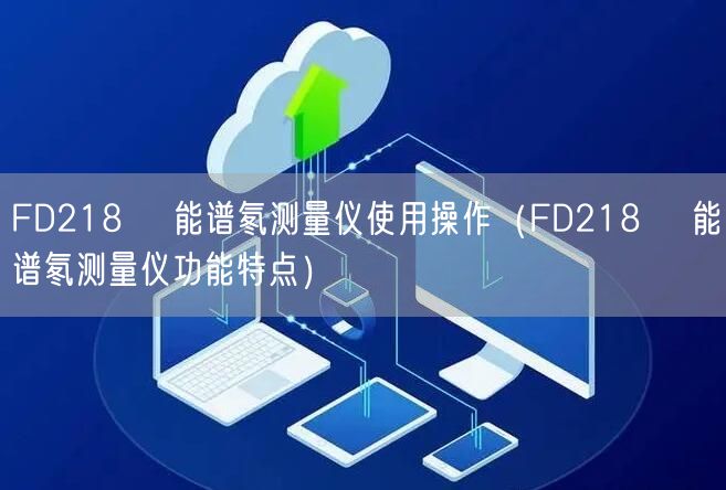 FD218α 能譜氡測(cè)量?jī)x使用操作（FD218α 能譜氡測(cè)量?jī)x功能特點(diǎn)）(圖1)