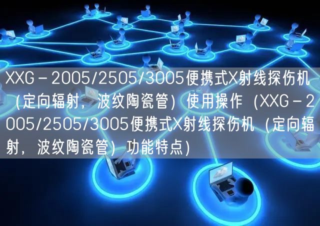 XXG－2005/2505/3005便攜式X射線探傷機(jī)（定向輻射，波紋陶瓷管）使用操作（XXG－2005/2505/3005便攜式X射線探傷機(jī)（定向輻射，波紋陶瓷管）功能特點(diǎn)）(圖1)