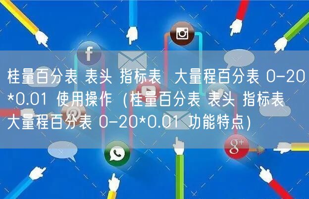 桂量百分表 表頭 指標(biāo)表  大量程百分表 0-20*0.01 使用操作（桂量百分表 表頭 指標(biāo)表  大量程百分表 0-20*0.01 功能特點(diǎn)）(圖1)