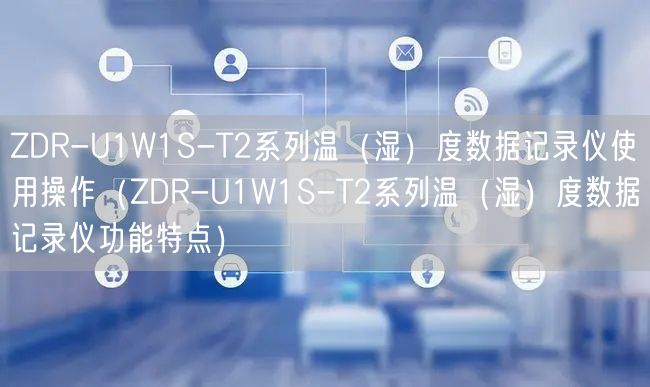 ZDR-U1W1S-T2系列溫（濕）度數(shù)據(jù)記錄儀使用操作（ZDR-U1W1S-T2系列溫（濕）度數(shù)據(jù)記錄儀功能特點(diǎn)）(圖1)