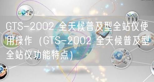 GTS-2002 全天候普及型全站儀使用操作（GTS-2002 全天候普及型全站儀功能特點(diǎn)）(圖1)