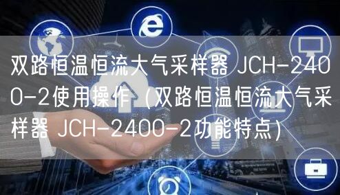 雙路恒溫恒流大氣采樣器 JCH-2400-2使用操作（雙路恒溫恒流大氣采樣器 JCH-2400-2功能特點(diǎn)）(圖1)